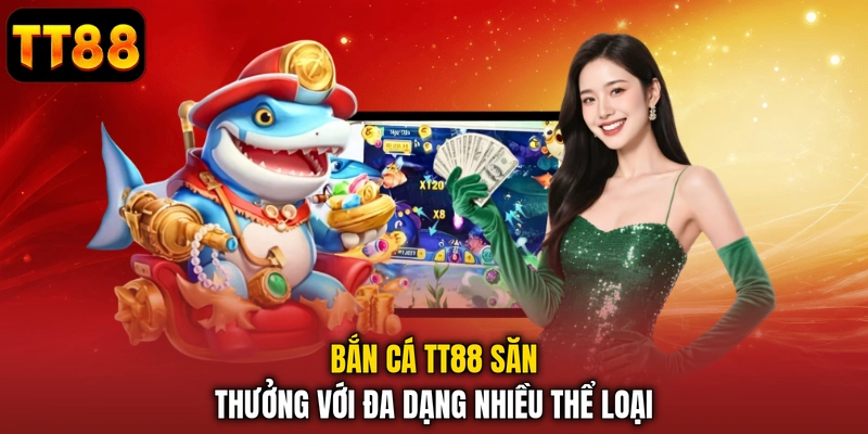 Bắn cá TT88 săn thưởng với đa dạng nhiều thể loại 