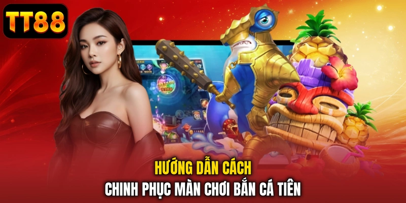Hướng dẫn cách chinh phục màn chơi bắn cá tiên