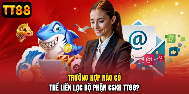 Trường hợp nào có thể liên lạc bộ phận CSKH TT88?